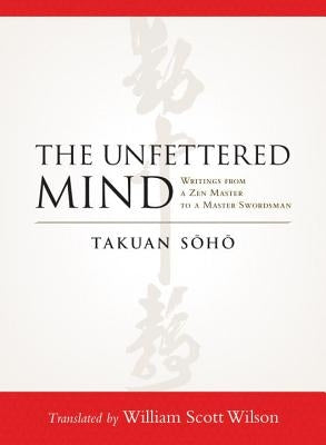 The Unfettered Mind: Writings from a Zen Master to a Master Swordsman by Soho, Takuan