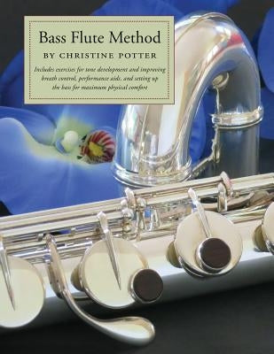 Bass Flute Method: Includes exercises for tone development and improving breath control, performance aids and setting up the bass for max by Potter, Christine