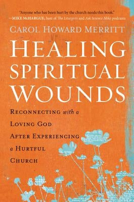 Healing Spiritual Wounds: Reconnecting with a Loving God After Experiencing a Hurtful Church by Merritt, Carol Howard