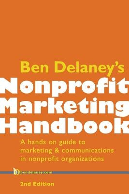 Ben Delaney's Nonprofit Marketing Handbook, Second Edition: A hands-on guide to marketing & communications in nonprofit organizations by Delaney, Ben