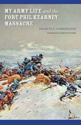 My Army Life and the Fort Phil Kearney Massacre: With an Account of the Celebration of "Wyoming Opened" by Carrington, Frances C.