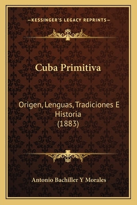 Cuba Primitiva: Origen, Lenguas, Tradiciones E Historia (1883) by Morales, Antonio Bachiller y.