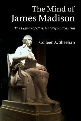 The Mind of James Madison: The Legacy of Classical Republicanism Paperback Cambridge University Press