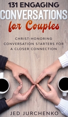 131 Engaging Conversations for Couples: Christ-honoring Conversation Starters for a Closer Connection by Jurchenko, Jed