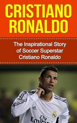 Cristiano Ronaldo: The Inspirational Story of Soccer (Football) Superstar Cristiano Ronaldo by Redban, Bill