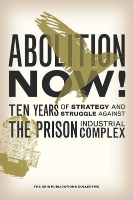 Abolition Now!: Ten Years of Strategy and Struggle Against the Prison Industrial Complex by The Cr10 Publications Collective