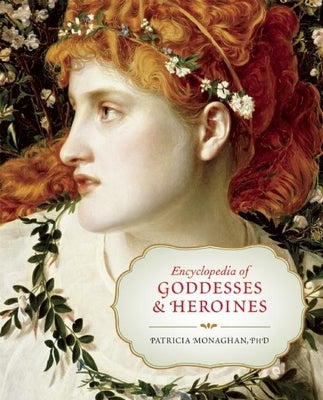 Encyclopedia of Goddesses & Heroines by Monaghan, Patricia