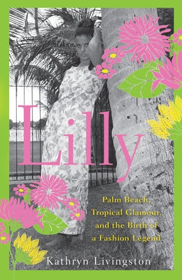 Lilly: Palm Beach, Tropical Glamour, and the Birth of a Fashion Legend by Livingston, Kathryn