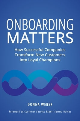 Onboarding Matters: How Successful Companies Transform New Customers Into Loyal Champions Springboard in LLC