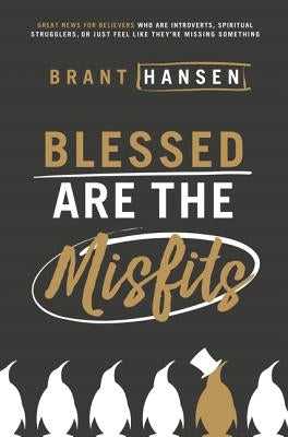 Blessed Are the Misfits: Great News for Believers Who Are Introverts, Spiritual Strugglers, or Just Feel Like They're Missing Something by Hansen, Brant