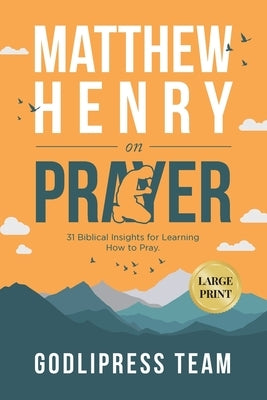 Matthew Henry on Prayer: 31 Biblical Insights for Learning How to Pray (LARGE PRINT) by Team, Godlipress