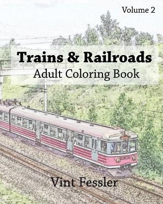 Trains & Railroads: Adult Coloring Book, Volume 2: Train and Railroad Sketches for Coloring by Fessler, Vint