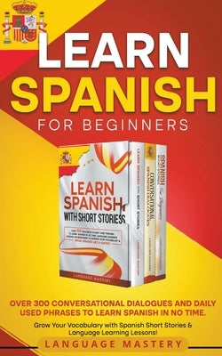 Learn Spanish for Beginners: Over 300 Conversational Dialogues and Daily Used Phrases to Learn Spanish in no Time. Grow Your Vocabulary with Spanis by Mastery, Language