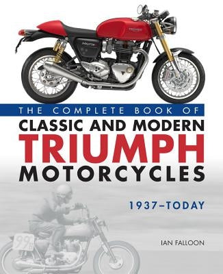 The Complete Book of Classic and Modern Triumph Motorcycles 1937-Today by Falloon, Ian