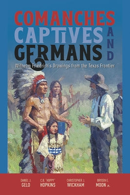 Comanches, Captives, and Germans: Wilhelm Friedrich's Drawings from the Texas Frontier Paperback State House Press