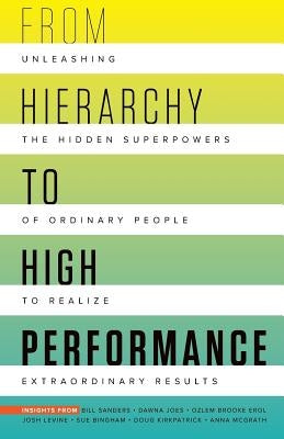 From Hierarchy to High Performance: Unleashing the Hidden Superpowers of Ordinary People to Realize Extraordinary by Sanders, Bill