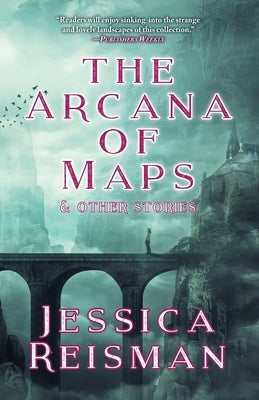 The Arcana of Maps and Other Stories by Reisman, Jessica