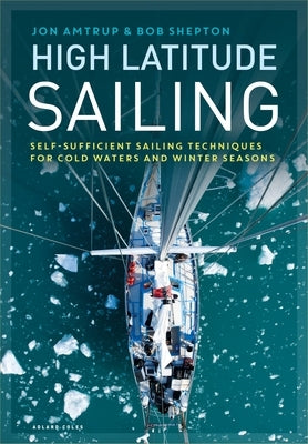 High Latitude Sailing: Self-Sufficient Sailing Techniques for Cold Waters and Winter Seasons by Amtrup, Jon