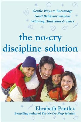 The No-Cry Discipline Solution: Gentle Ways to Encourage Good Behavior Without Whining, Tantrums, and Tears: Foreword by Tim Seldin by Pantley, Elizabeth