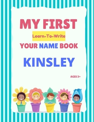 My First Learn-To-Write Your Name Book: Kinsley Paperback Independently Published
