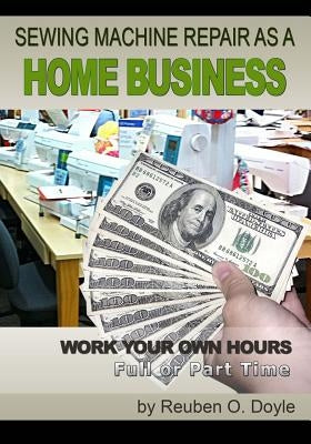 Sewing Machine Repair as a Home Business: Learn How to Repair Sewing Machines for a Profit by Doyle, Reuben O.