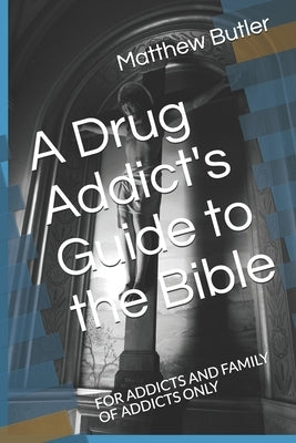 A Drug Addict's Guide to the Bible: For Addicts and Family of Addicts Only by Butler, Matthew