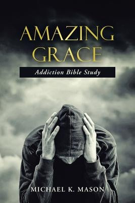 Amazing Grace Addiction Bible Study by Mason, Michael K.