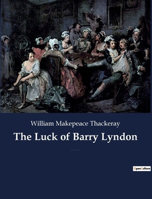 The Luck of Barry Lyndon: A picaresque novel by William Makepeace Thackeray about a member of the Irish gentry trying to become a member of the by Makepeace Thackeray, William