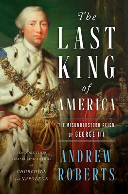 The Last King of America: The Misunderstood Reign of George III by Roberts, Andrew