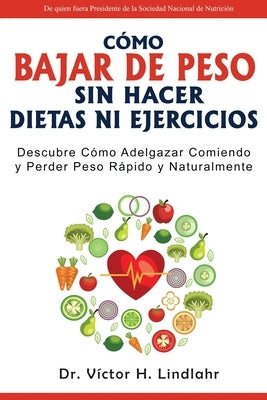 Cómo Bajar de Peso Sin Hacer Dietas ni Ejercicios: Descubre Cómo Adelgazar Comiendo y Perder Peso Rápido y Naturalmente by Lindlahr, Víctor H.