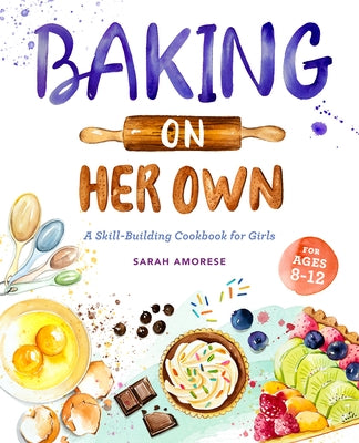 Baking on Her Own: A Skill-Building Cookbook for Girls Rockridge Press