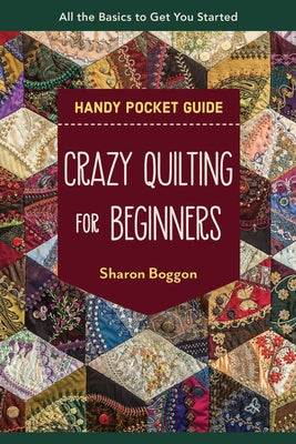 Crazy Quilting for Beginners Handy Pocket Guide: All the Basics to Get You Started by Boggon, Sharon