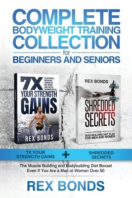 Complete Bodyweight Training for Beginners and Seniors: 7x Your Strength Gains + Shredded Secrets: The Ultimate Muscle Building and Bodybuilding Diet by Bonds, Rex