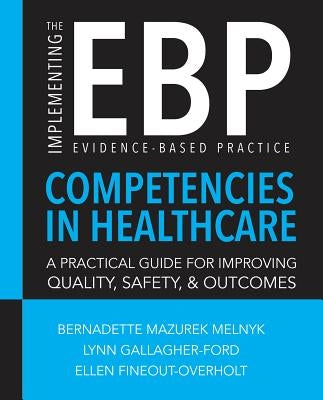 Implementing the Evidence-Based Practice (EBP) Competencies in Healthcare: A Practical Guide for Improving Quality, Safety, & Outcomes by Melnyk, Bernadette