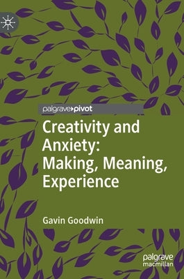 Creativity and Anxiety: Making, Meaning, Experience by Goodwin, Gavin