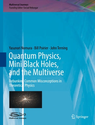 Quantum Physics, Mini Black Holes, and the Multiverse: Debunking Common Misconceptions in Theoretical Physics by Nomura, Yasunori