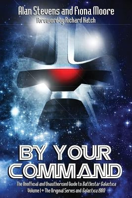By Your Command Vol 1: The Unofficial and Unauthorised Guide to Battlestar Galactica: Original Series and Galactica by Stevens, Alan