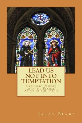 Lead Us Not Into Temptation: Catholic Priests and the Sexual Abuse of Children Paperback Createspace Independent Publishing Platform