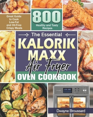 The Essential Kalorik Maxx Air Fryer Oven Cookbook: Great Guide to Cook Low-Fat and Oil-Free Crispy Meals with 800 Healthy and Tasty Recipes Paperback Independently Published