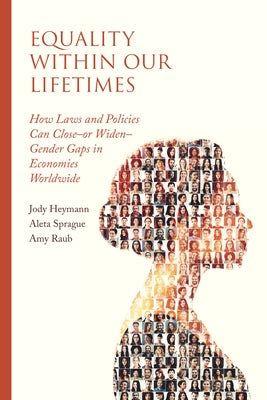 Equality Within Our Lifetimes: How Laws and Policies Can Close--Or Widen--Gender Gaps in Economies Worldwide by Heymann, Jody