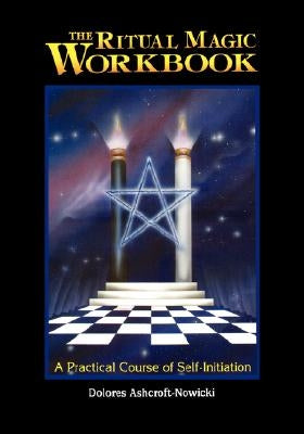 The Ritual Magic Workbook: A Practical Course of Self-Initiation by Ashcroft-Nowicki, Dolores