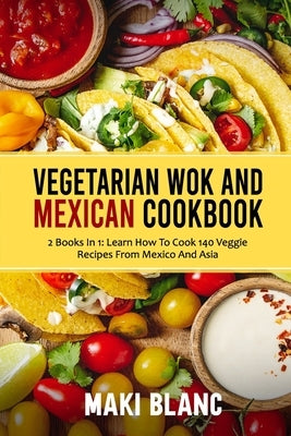 Vegetarian Wok And Mexican Cookbook: 2 Books In 1: Learn How To Cook 140 Veggie Recipes From Mexico And Asia Paperback Independently Published