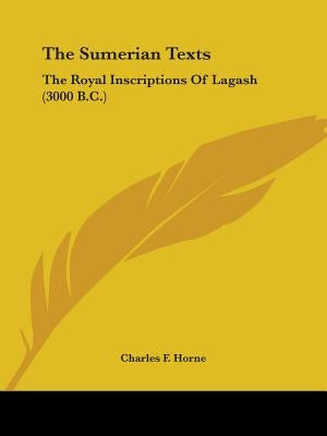 The Sumerian Texts: The Royal Inscriptions of Lagash (3000 B.C.) by Horne, Charles F.