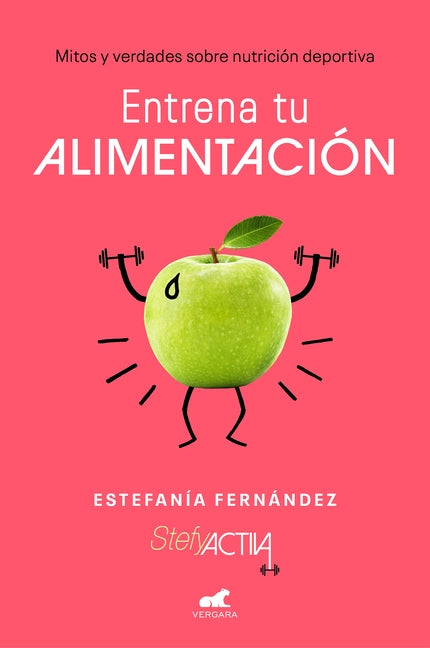 Entrena Tu Alimentación: Mitos Y Verdades Sobre Nutrición Deportiva / Train Your Eating Habits. Truths and Myths about Sports Nutrition. by Fernandez, Estefania