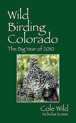 Wild Birding Colorado: The Big Year of 2010 by Wild, Cole