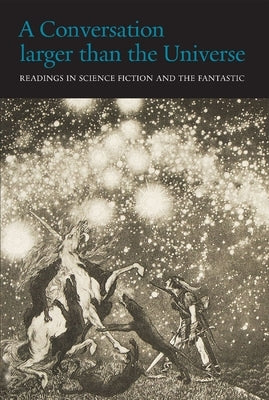 A Conversation Larger Than the Universe: Readings in Science Fiction and the Fantastic 1762-2017 by Wessells, Henry
