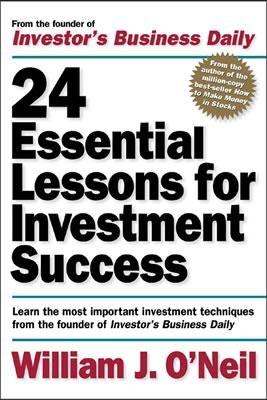 24 Essential Lessons for Investment Success: Learn the Most Important Investment Techniques from the Founder of Investor's Business Daily by O'Neil, William J.
