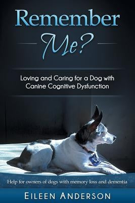 Remember Me?: Loving and Caring for a Dog with Canine Cognitive Dysfunction by Anderson, Eileen B.