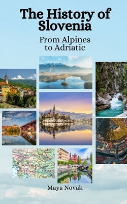 The History of Slovenia: From Alpines to Adriatic Paperback Independently Published