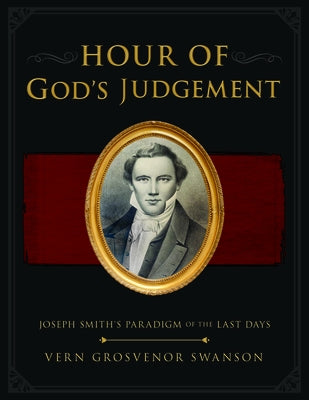 The Hour of God's Judgement: Joseph Smith's Paradigm of the Last-Days: Joseph Smith's Paradigm of the Last-Days by Swanson, Vern
